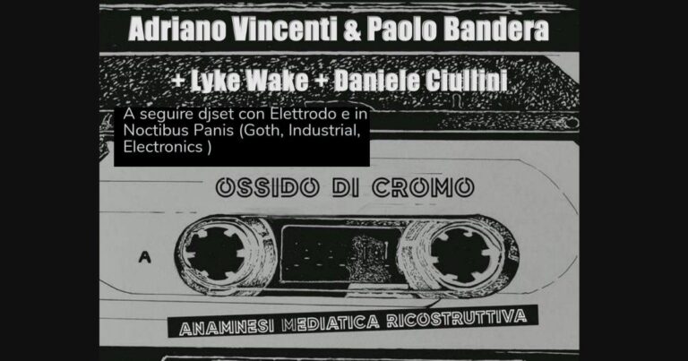 OSSIDO DI CROMO: PAOLO BANDERA & ADRIANO VINCENTI + LYKE WAKE + DANIELE CIULLINI / ELETTRODO dj set